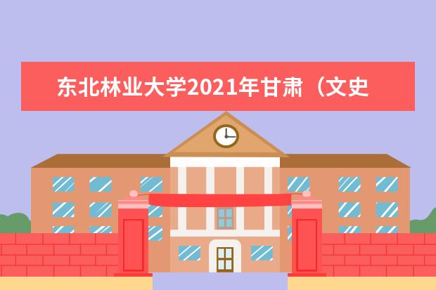 东北林业大学2021年甘肃（文史）民族预科一年录取分数线