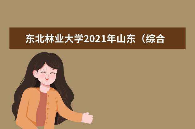 东北林业大学2021年山东（综合改革）统招录取分数线