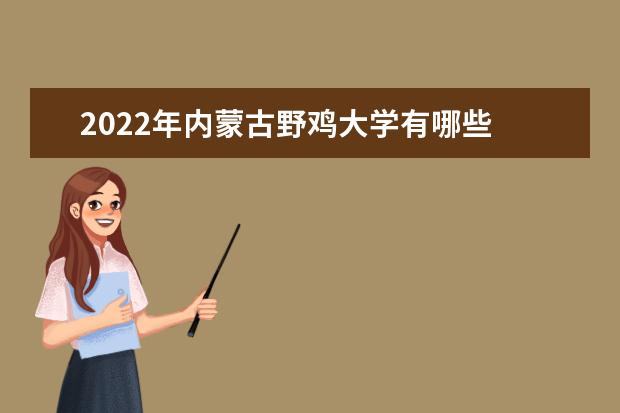 2022年内蒙古野鸡大学有哪些 内蒙古野鸡大学名单