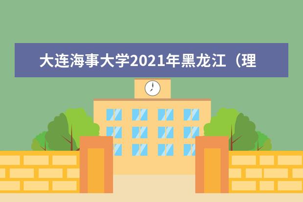 大连海事大学2021年黑龙江（理工）普通批录取分数线