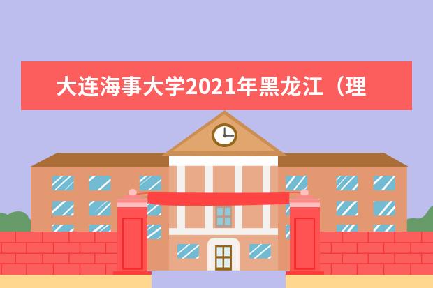 大连海事大学2021年黑龙江（理工）国家专项计划录取分数线