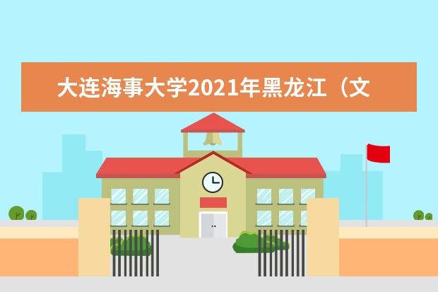 大连海事大学2021年黑龙江（文史）普通批录取分数线