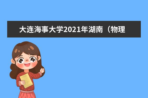 大连海事大学2021年湖南（物理类）高校专项计划录取分数线