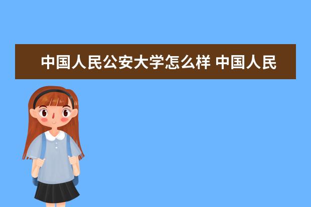 中国人民公安大学怎么样 中国人民公安大学简介