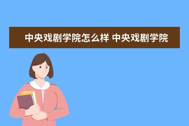 中央戏剧学院怎么样 中央戏剧学院简介