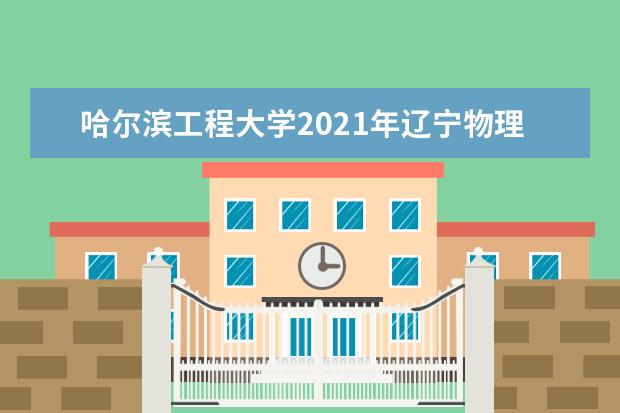 哈尔滨工程大学2021年辽宁物理类中英联合学院录取分数线