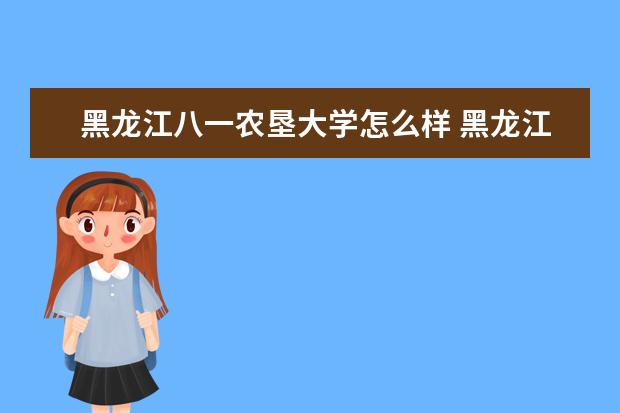 黑龙江八一农垦大学怎么样 黑龙江八一农垦大学简介