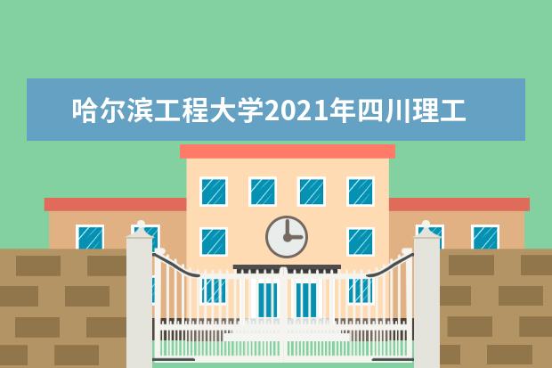 哈尔滨工程大学2021年四川理工中英联合学院录取分数线