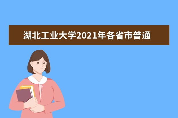 湖北工业大学2021年各省市普通类录取分数线