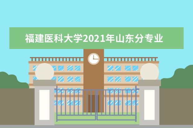 福建医科大学2021年山东分专业录取分数线