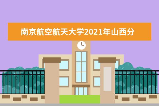 南京航空航天大学2021年山西分专业录取分数线