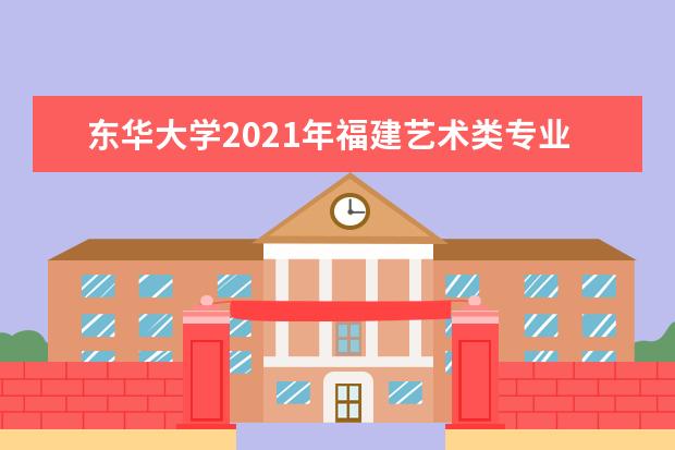 东华大学2021年福建艺术类专业录取分数线