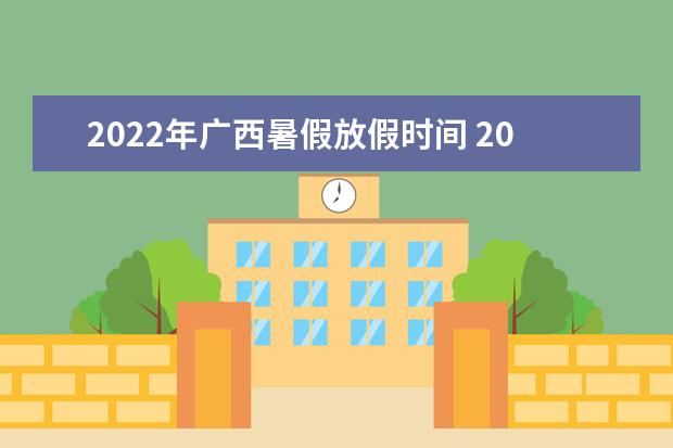 2022年广西暑假放假时间 2022年7月几号放假