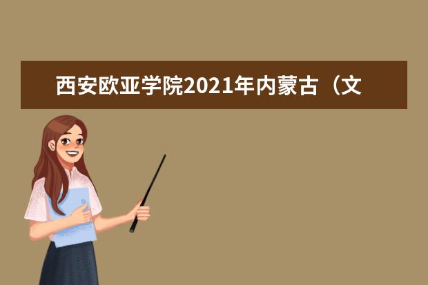 西安欧亚学院2021年内蒙古（文史）录取分数线