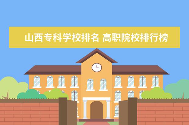 山西专科学校排名 高职院校排行榜