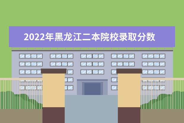 2022年黑龙江二本院校录取分数线预测