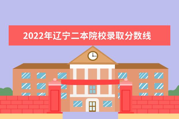 2022年辽宁二本院校录取分数线预测